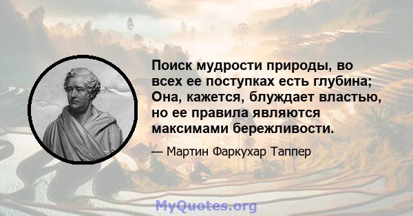 Поиск мудрости природы, во всех ее поступках есть глубина; Она, кажется, блуждает властью, но ее правила являются максимами бережливости.