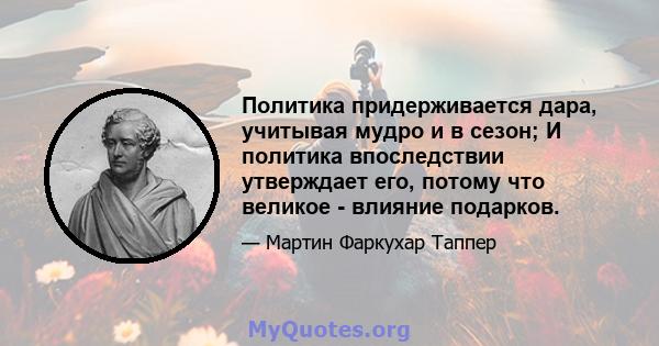 Политика придерживается дара, учитывая мудро и в сезон; И политика впоследствии утверждает его, потому что великое - влияние подарков.