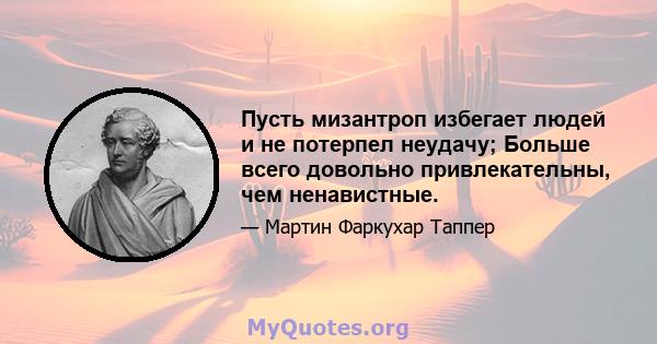 Пусть мизантроп избегает людей и не потерпел неудачу; Больше всего довольно привлекательны, чем ненавистные.