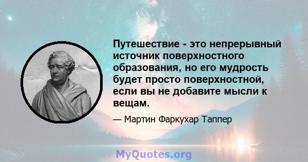 Путешествие - это непрерывный источник поверхностного образования, но его мудрость будет просто поверхностной, если вы не добавите мысли к вещам.