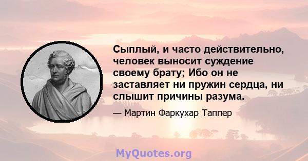 Сыплый, и часто действительно, человек выносит суждение своему брату; Ибо он не заставляет ни пружин сердца, ни слышит причины разума.