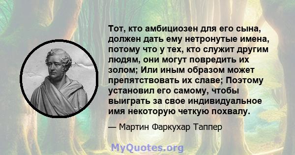 Тот, кто амбициозен для его сына, должен дать ему нетронутые имена, потому что у тех, кто служит другим людям, они могут повредить их золом; Или иным образом может препятствовать их славе; Поэтому установил его самому,