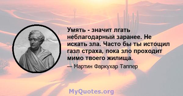 Умять - значит лгать неблагодарный заранее. Не искать зла. Часто бы ты истощил газл страха, пока зло проходит мимо твоего жилища.