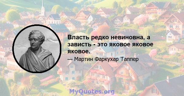 Власть редко невиновна, а зависть - это яковое яковое яковое.