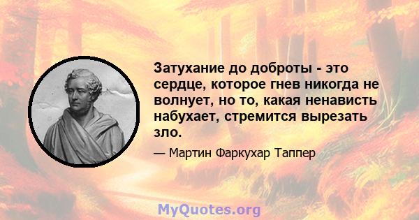 Затухание до доброты - это сердце, которое гнев никогда не волнует, но то, какая ненависть набухает, стремится вырезать зло.