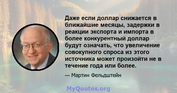 Даже если доллар снижается в ближайшие месяцы, задержки в реакции экспорта и импорта в более конкурентный доллар будут означать, что увеличение совокупного спроса из этого источника может произойти не в течение года или 