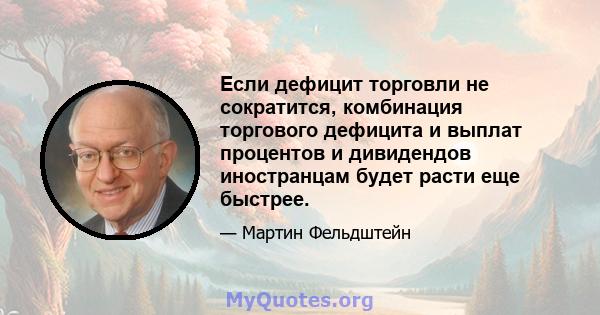 Если дефицит торговли не сократится, комбинация торгового дефицита и выплат процентов и дивидендов иностранцам будет расти еще быстрее.