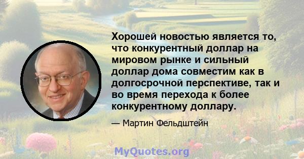 Хорошей новостью является то, что конкурентный доллар на мировом рынке и сильный доллар дома совместим как в долгосрочной перспективе, так и во время перехода к более конкурентному доллару.