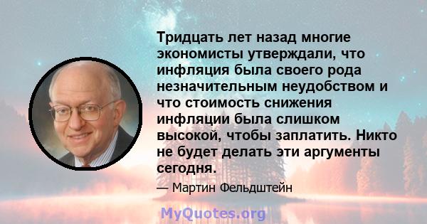 Тридцать лет назад многие экономисты утверждали, что инфляция была своего рода незначительным неудобством и что стоимость снижения инфляции была слишком высокой, чтобы заплатить. Никто не будет делать эти аргументы