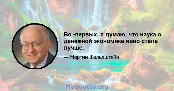 Во -первых, я думаю, что наука о денежной экономике явно стала лучше.