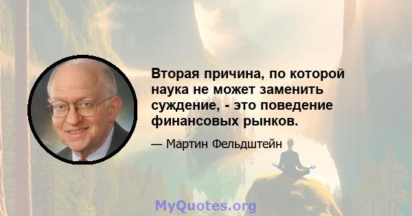 Вторая причина, по которой наука не может заменить суждение, - это поведение финансовых рынков.