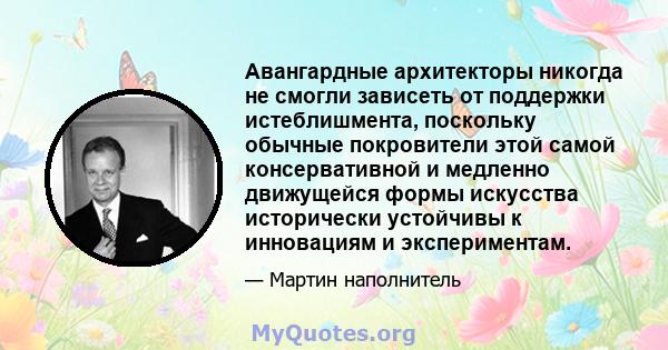 Авангардные архитекторы никогда не смогли зависеть от поддержки истеблишмента, поскольку обычные покровители этой самой консервативной и медленно движущейся формы искусства исторически устойчивы к инновациям и