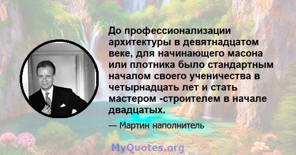 До профессионализации архитектуры в девятнадцатом веке, для начинающего масона или плотника было стандартным началом своего ученичества в четырнадцать лет и стать мастером -строителем в начале двадцатых.