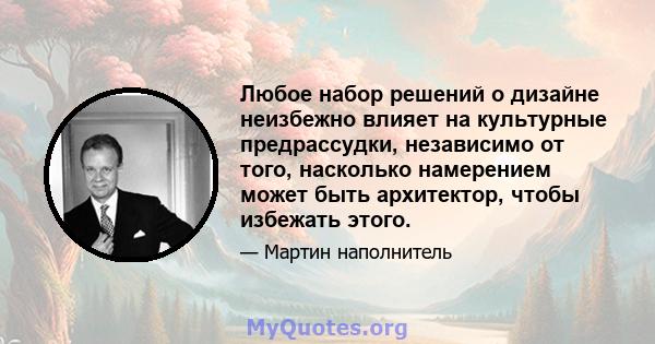 Любое набор решений о дизайне неизбежно влияет на культурные предрассудки, независимо от того, насколько намерением может быть архитектор, чтобы избежать этого.