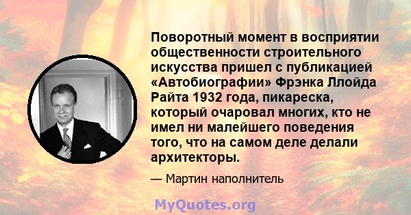 Поворотный момент в восприятии общественности строительного искусства пришел с публикацией «Автобиографии» Фрэнка Ллойда Райта 1932 года, пикареска, который очаровал многих, кто не имел ни малейшего поведения того, что