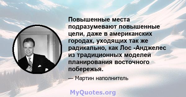 Повышенные места подразумевают повышенные цели, даже в американских городах, уходящих так же радикально, как Лос -Анджелес из традиционных моделей планирования восточного побережья.