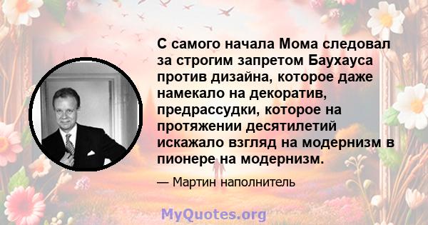 С самого начала Мома следовал за строгим запретом Баухауса против дизайна, которое даже намекало на декоратив, предрассудки, которое на протяжении десятилетий искажало взгляд на модернизм в пионере на модернизм.