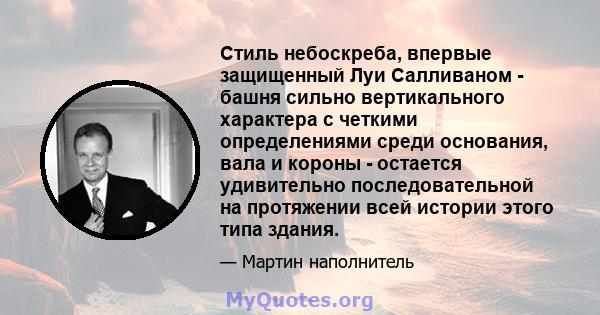 Стиль небоскреба, впервые защищенный Луи Салливаном - башня сильно вертикального характера с четкими определениями среди основания, вала и короны - остается удивительно последовательной на протяжении всей истории этого