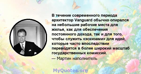 В течение современного периода архитектор Vanguard обычно опирался на небольшие рабочие места для жилья, как для обеспечения постоянного дохода, так и для того, чтобы служить «эскизами» для идей, которые часто