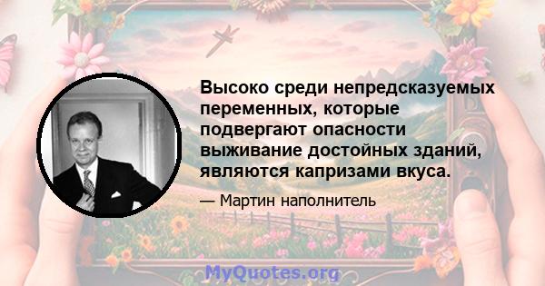 Высоко среди непредсказуемых переменных, которые подвергают опасности выживание достойных зданий, являются капризами вкуса.