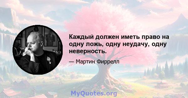 Каждый должен иметь право на одну ложь, одну неудачу, одну неверность.