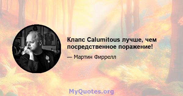 Клапс Calumitous лучше, чем посредственное поражение!