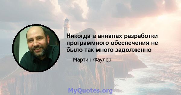 Никогда в анналах разработки программного обеспечения не было так много задолженно