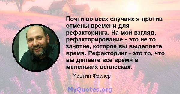 Почти во всех случаях я против отмены времени для рефакторинга. На мой взгляд, рефакторирование - это не то занятие, которое вы выделяете время. Рефакторинг - это то, что вы делаете все время в маленьких всплесках.