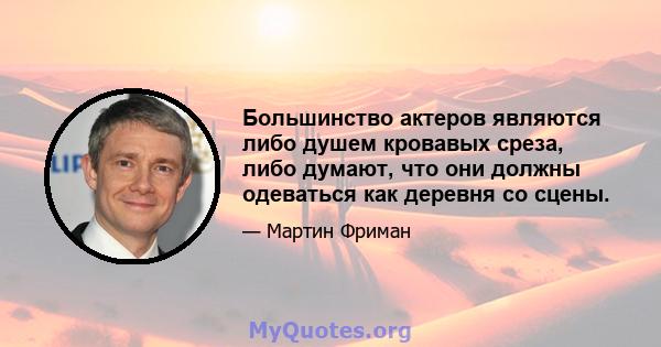 Большинство актеров являются либо душем кровавых среза, либо думают, что они должны одеваться как деревня со сцены.