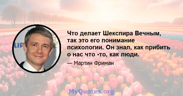 Что делает Шекспира Вечным, так это его понимание психологии. Он знал, как прибить о нас что -то, как люди.