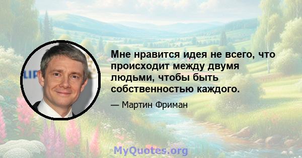 Мне нравится идея не всего, что происходит между двумя людьми, чтобы быть собственностью каждого.