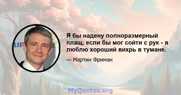 Я бы надену полноразмерный плащ, если бы мог сойти с рук - я люблю хороший вихрь в тумане.