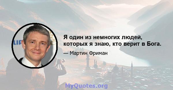 Я один из немногих людей, которых я знаю, кто верит в Бога.