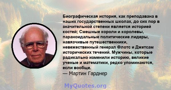 Биографическая история, как преподавана в наших государственных школах, до сих пор в значительной степени является историей костей; Смешные короли и королевы, параноидальные политические лидеры, навязчивые