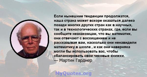 Если нынешние тенденции продолжатся, наша страна может вскоре оказаться далеко позади многих других стран как в научных, так и в технологических странах, где, если вы сообщите незнакомцам, что вы математик, они отвечают 