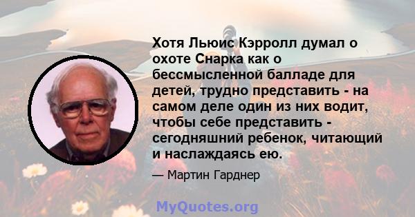 Хотя Льюис Кэрролл думал о охоте Снарка как о бессмысленной балладе для детей, трудно представить - на самом деле один из них водит, чтобы себе представить - сегодняшний ребенок, читающий и наслаждаясь ею.