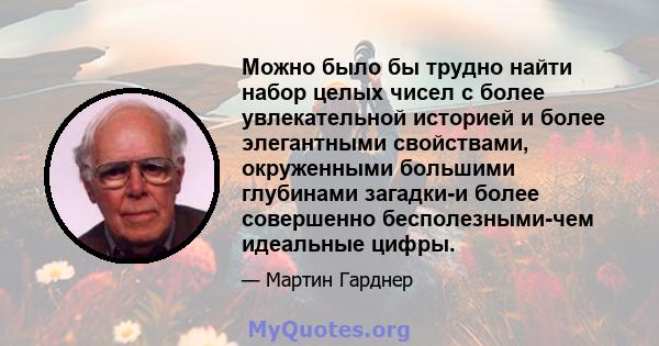 Можно было бы трудно найти набор целых чисел с более увлекательной историей и более элегантными свойствами, окруженными большими глубинами загадки-и более совершенно бесполезными-чем идеальные цифры.