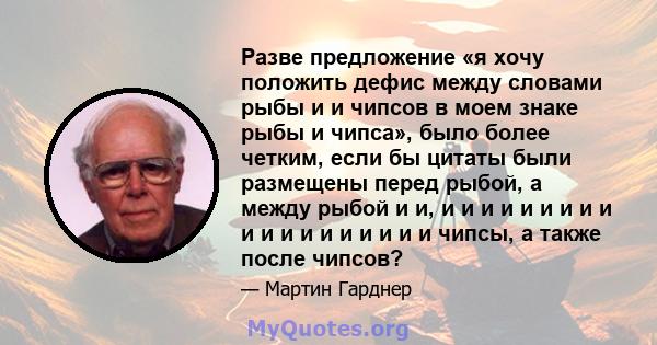 Разве предложение «я хочу положить дефис между словами рыбы и и чипсов в моем знаке рыбы и чипса», было более четким, если бы цитаты были размещены перед рыбой, а между рыбой и и, и и и и и и и и и и и и и и и и и и и