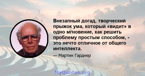 Внезапный догад, творческий прыжок ума, который «видит» в одно мгновение, как решить проблему простым способом, - это нечто отличное от общего интеллекта.