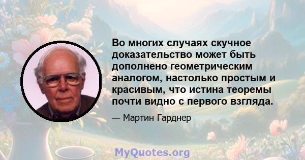 Во многих случаях скучное доказательство может быть дополнено геометрическим аналогом, настолько простым и красивым, что истина теоремы почти видно с первого взгляда.