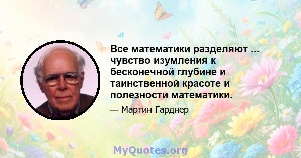 Все математики разделяют ... чувство изумления к бесконечной глубине и таинственной красоте и полезности математики.