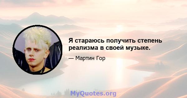 Я стараюсь получить степень реализма в своей музыке.