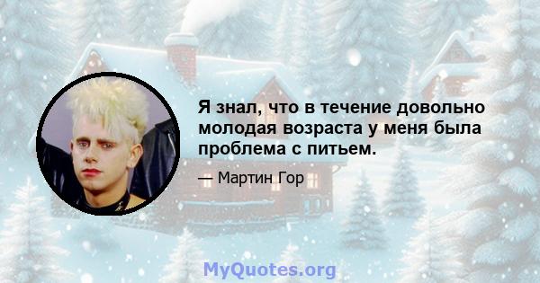 Я знал, что в течение довольно молодая возраста у меня была проблема с питьем.