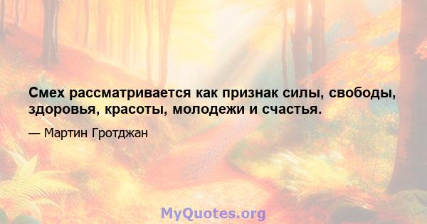 Смех рассматривается как признак силы, свободы, здоровья, красоты, молодежи и счастья.