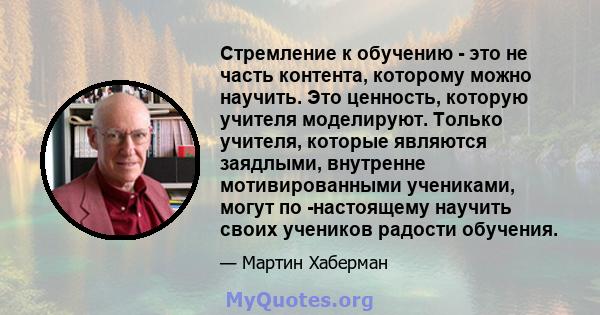 Стремление к обучению - это не часть контента, которому можно научить. Это ценность, которую учителя моделируют. Только учителя, которые являются заядлыми, внутренне мотивированными учениками, могут по -настоящему