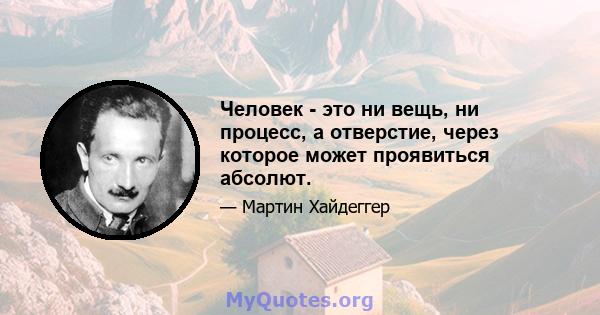 Человек - это ни вещь, ни процесс, а отверстие, через которое может проявиться абсолют.