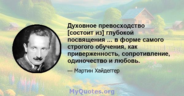 Духовное превосходство [состоит из] глубокой посвящения ... в форме самого строгого обучения, как приверженность, сопротивление, одиночество и любовь.