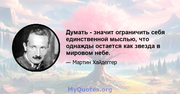 Думать - значит ограничить себя единственной мыслью, что однажды остается как звезда в мировом небе.