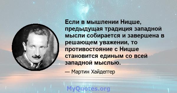 Если в мышлении Ницше, предыдущая традиция западной мысли собирается и завершена в решающем уважении, то противостояние с Ницше становится единым со всей западной мыслью.