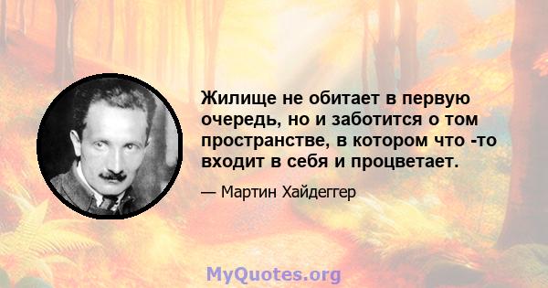 Жилище не обитает в первую очередь, но и заботится о том пространстве, в котором что -то входит в себя и процветает.